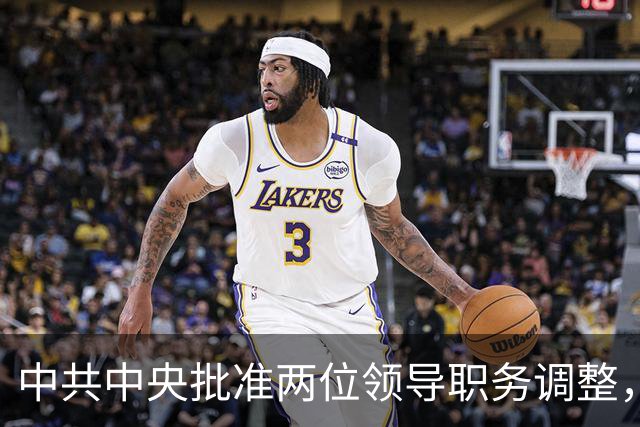 中共中央批准两位领导职务调整，省级党委换新貌